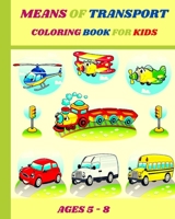 MEANS OF TRANSPORT COLORING BOOK FOR KIDS AGES 5-8: Coloring Book: Cars, Trucks, Motorcycle, Tractors, Griffins,Planes, Trains, Helicopters, Ships and More!!! B08PQ9G5RM Book Cover