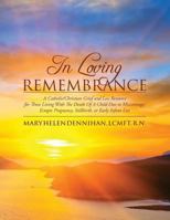 In Loving Remembrance: A Catholic/Christian Grief and Loss Resource for Those Living with the Death of a Child Due to Miscarriage, Ectopic Pregnancy, Stillbirth, or Early Infant Loss 1478174404 Book Cover