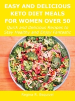 Easy and Delicious Keto Diet Meals for Women Over 50: Quick and Delicious Recipes to Stay Healthy and Enjoy Fantastic 1483444619 Book Cover