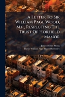 A Letter to Sir William Page Wood, M.P., Respecting the Trust of Horfield Manor... 1273648226 Book Cover