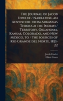 The Journal of Jacob Fowler / Narrating an Adventure From Arkansas Through the Indian / Territory, Oklahoma, Kansas, Colorado, and New Mexico, to / the Sources of Rio Grande Del Norte, 1821-22 1023508818 Book Cover