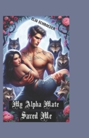 MY ALPHA MATE SAVED ME: Love And Happiness Second Chance (Mate Werewolf and Shifters) B0CR8RTSHT Book Cover