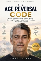 THE AGE REVERSAL CODE: What Science Really Knows About Growing Younger — and What You Can Actually Do About It B0HK5N4G3X Book Cover
