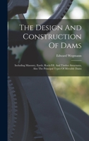 The Design And Construction Of Dams: Including Masonry, Earth, Rock-fill, And Timber Structures, Also The Principal Types Of Movable Dams 1015469132 Book Cover