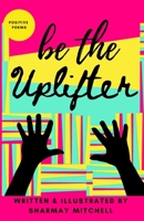 be the Uplifter: Positive Poems 173992570X Book Cover