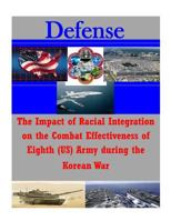 The Impact of Racial Integration on the Combat Effectiveness of Eighth (US) Army during the Korean War 1500120928 Book Cover