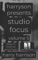 Harryson Presents Studio Focus: Volume 5: Ways to Improve Your Music B0GZN5LLN1 Book Cover