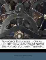 Francisci Hernandi ... Opera ... [de Historia Plantarum Novae Hispaniae]: Volumen Tertium... 1275932932 Book Cover