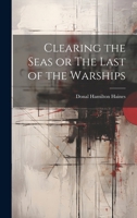 Clearing the Seas or The Last of the Warships 1021976342 Book Cover