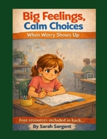 Big Feelings, Calm Choices: When Worry Shows Up B0GP19KSHY Book Cover