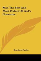 Man The Best And Most Perfect Of God's Creatures 1162872918 Book Cover