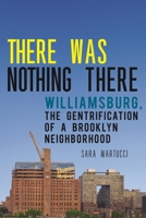 There Was Nothing There: Williamsburg, The Gentrification of a Brooklyn Neighborhood 147981556X Book Cover