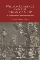 William Lawrence and the Organ of Mind: The Theology, Medicine and Politics of the Brain 1787357902 Book Cover