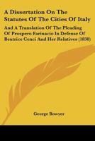 A Dissertation On The Statutes Of The Cities Of Italy: And A Translation Of The Pleading Of Prospero Farinacio In Defense Of Beatrice Cenci And Her Relatives 1289355711 Book Cover