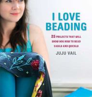 I Love Beading: 25 Quick-and-Easy Projects for Beaded Jewelry and Embellishments 1605299316 Book Cover