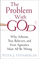 The Problem with God: Why Atheists, True Believers, and Even Agnostics Must All Be Wrong 023116355X Book Cover