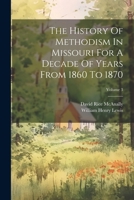 The History Of Methodism In Missouri For A Decade Of Years From 1860 To 1870; Volume 3 1022390864 Book Cover