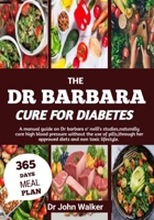 THE DR BARBARA CURE FOR DIABETES: A manual guide on Dr barbara O’ neill’s studies, naturally cure High blood pressure without the use of pills, through her approved diets and non-toxic lifestyle. B0DWVBNY2F Book Cover