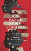 Spies, Soldiers, Couriers, & Saboteurs: Women of the American Revolution 1645385736 Book Cover