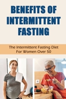 Benefits Of Intermittent Fasting: The Intermittent Fasting Diet For Women Over 50 B09TG43CNG Book Cover
