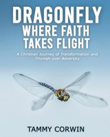 Dragonfly Where Faith Takes Flight: A Christian Journey of Transformation and Triumph over Adversity 196246735X Book Cover