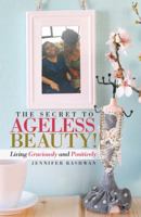 The Secret to Ageless Beauty!: Living Graciously and Positively 1462412289 Book Cover