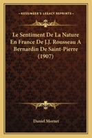 Le Sentiment de la Nature En France de J.-J. Rousseau � Bernardin de Saint-Pierre: Essai Sur Les Rapports de la Litt�rature Et Des Moeurs 1120514622 Book Cover