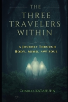 THE THREE TRAVELERS WITHIN: A Journey Through Body, Mind, and Soul B0GKXMZ8J1 Book Cover