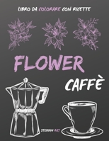 Flower Caffè: Libro da Colorare Antistress per gli Amanti del Caffè con Ricette da Tutto il Mondo B08NVL63JS Book Cover