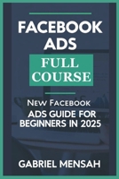 Facebook ADS Full Course: NEW Facebook Ads Guide for Beginners in 2025 B0DYFDNCHG Book Cover