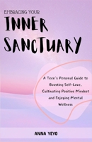 Embracing Your Inner Sanctuary: A Teen’s Personal Guide to Boosting Self-Love, Cultivating Positive Mindset and Enjoying Mental Wellness B0CQVQ9R97 Book Cover