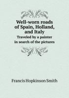 Well-Worn Roads of Spain, Holland, and Italy. Traveled by a Painter in Search of the Picturesque 1241501491 Book Cover