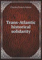 Trans-Atlantic Historical Solidarity; Lectures Delivered Before the University of Oxford in Easter and Trinity Terms, 1913 0548625441 Book Cover