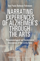 Narrating Experiences of Alzheimer's Through the Arts: Phenomenological and Existentialist Descriptions of the Living Body 3837666808 Book Cover