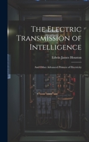 The Electric Transmission of Intelligence: And Other Advanced Primers of Electricity 1021071242 Book Cover