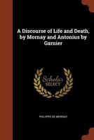 A Discourse of Life and Death, by Mornay and Antonius by Garnier 101791298X Book Cover