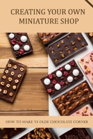 Creating Your Own Miniature Shop: How To Make Ye Olde Chocolate Corner: Ye Olde Chocolate Corner Design B09DJCM61M Book Cover