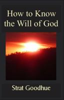How to Know the Will of God: Living a Life of Knowing God's Will, Right Decision Making, and Intimacy with God 098584180X Book Cover
