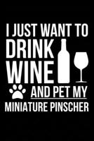 I just want to drink wine and pet my Miniature Pinscher dog mom dog dad Wine lover Journal Notebook: An ideal journal for the Miniature Pinscher dog owner who loves their dog and also loves wine 1712230433 Book Cover