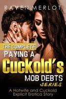 The Complete "Paying a Cuckold's Mob Debts" Series - A Hotwife and Cuckold Explicit Erotica Story: An Adult Story of Cuckolding and Sexual Submission for 2019 1793251029 Book Cover