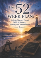 The 52 Week Plan: A Guided Journey Through Biblical Recovery, Healing, and Transformation B0H2VRQHJ1 Book Cover