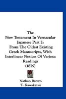 The New Testament In Vernacular Japanese Part 2: From The Oldest Existing Greek Manuscripts, With Interlinear Notices Of Various Readings 116724835X Book Cover