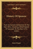 History Of Spencer: From Its Earliest Settlement To The Year 1841, Including A Brief Sketch Of Leicester, To The Year 1753 127585088X Book Cover