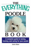 The Everything Poodle Book: A complete guide to raising, training, and caring for your poodle (Everything Series) 1593371217 Book Cover