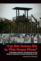 "I'm Not Gonna Die in This Damn Place": Manliness, Identity, and Survival of the Mexican American Vietnam Prisoners of War 1611862728 Book Cover