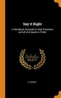 Say it Right: A Handbook Designed to Help Preachers and all who Speak in Public 1295517485 Book Cover