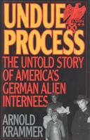 Undue Process: The Untold Story of America's German Alien Internees 0847685187 Book Cover
