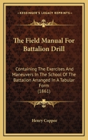 The Field Manual For Battalion Drill: Containing The Exercises And Maneuvers In The School Of The Battalion Arranged In A Tabular Form 1166164020 Book Cover