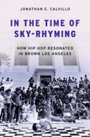 In the Time of Sky-Rhyming: How Hip Hop Resonated in Brown Los Angeles 0197762484 Book Cover