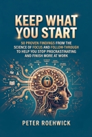 Keep What You Start: 50 Proven Findings from the Science of Focus and Follow-Through to Help You Stop Procrastinating and Finish More at Work B0HBR4BGN7 Book Cover